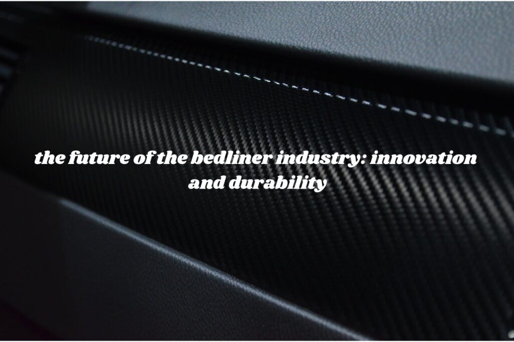 the future of the bedliner industry: innovation and durability